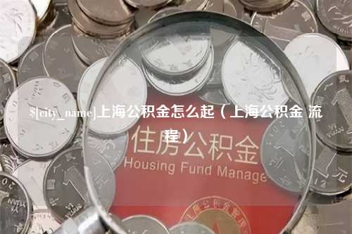 桂林上海公积金怎么起（上海公积金 流程）