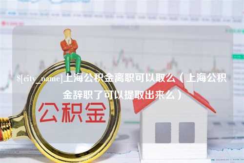 桂林上海公积金离职可以取么（上海公积金辞职了可以提取出来么）