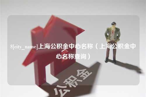 桂林上海公积金中心名称（上海公积金中心名称查询）