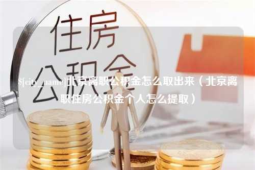 桂林北京离职公积金怎么取出来（北京离职住房公积金个人怎么提取）